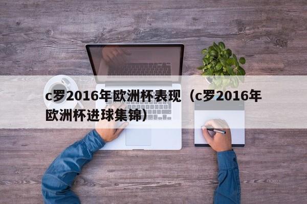 c罗2016年欧洲杯表现（c罗2016年欧洲杯进球集锦）