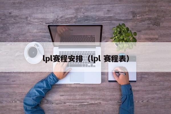 lpl赛程安排（lpl 赛程表）