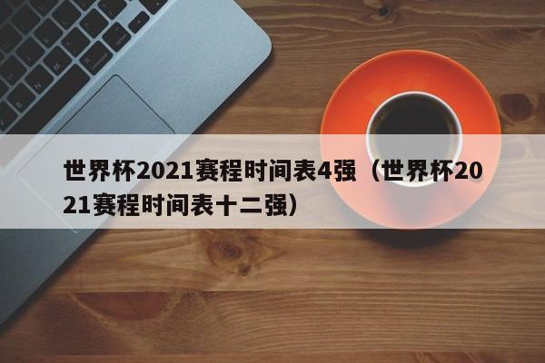 世界杯2021赛程时间表4强（世界杯2021赛程时间表十二强）