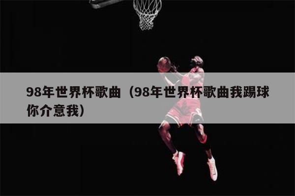 98年世界杯歌曲（98年世界杯歌曲我踢球你介意我）