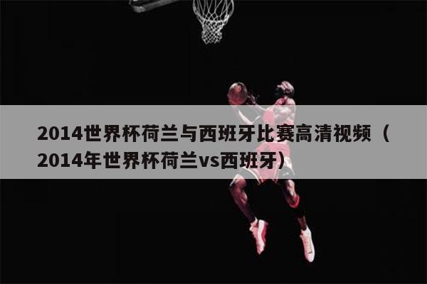 2014世界杯荷兰与西班牙比赛高清视频（2014年世界杯荷兰vs西班牙）