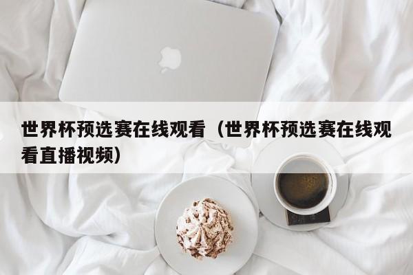 世界杯预选赛在线观看（世界杯预选赛在线观看直播视频）