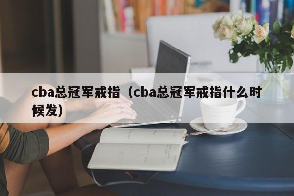 cba总冠军戒指（cba总冠军戒指什么时候发）