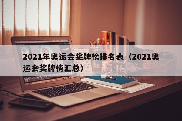 2021年奥运会奖牌榜排名表（2021奥运会奖牌榜汇总）