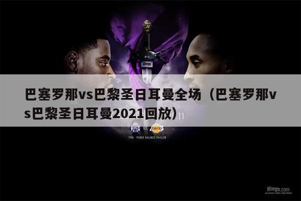 巴塞罗那vs巴黎圣日耳曼全场（巴塞罗那vs巴黎圣日耳曼2021回放）