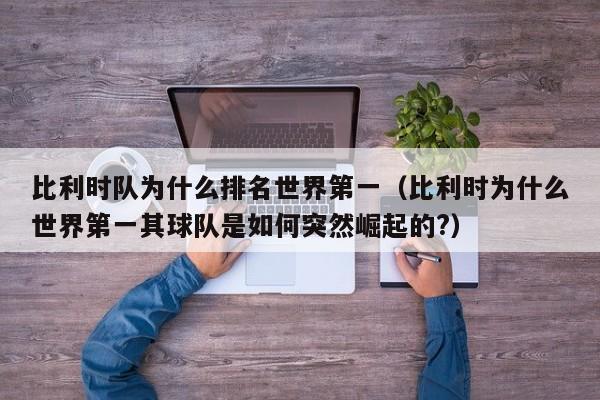 比利时队为什么排名世界第一（比利时为什么世界第一其球队是如何突然崛起的?）