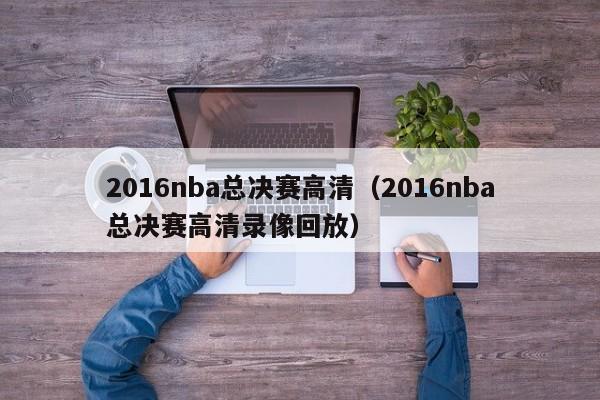 2016nba总决赛高清（2016nba总决赛高清录像回放）