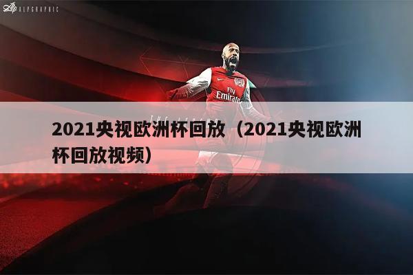 2021央视欧洲杯回放（2021央视欧洲杯回放视频）