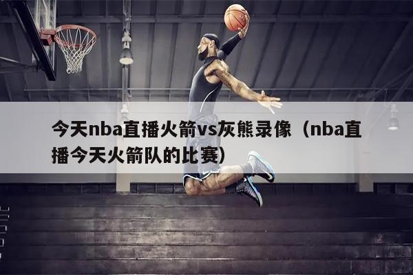 今天nba直播火箭vs灰熊录像（nba直播今天火箭队的比赛）