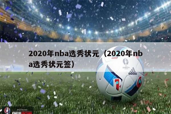 2020年nba选秀状元（2020年nba选秀状元签）