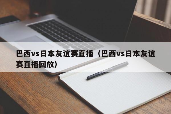 巴西vs日本友谊赛直播（巴西vs日本友谊赛直播回放）