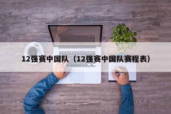 12强赛中国队（12强赛中国队赛程表）