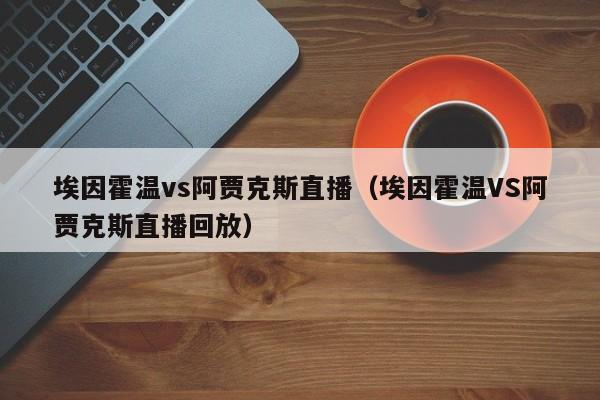 埃因霍温vs阿贾克斯直播（埃因霍温VS阿贾克斯直播回放）