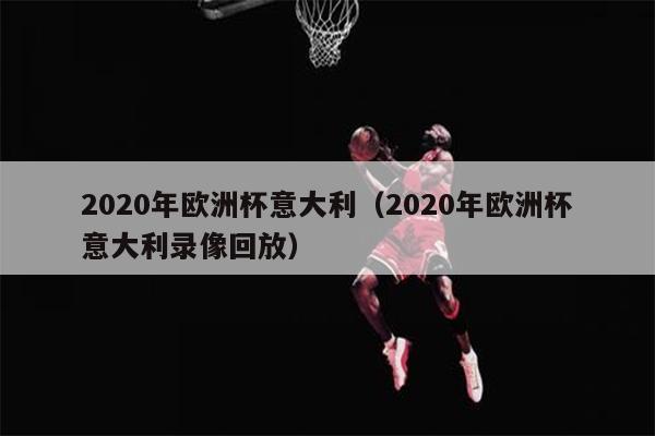 2020年欧洲杯意大利（2020年欧洲杯意大利录像回放）