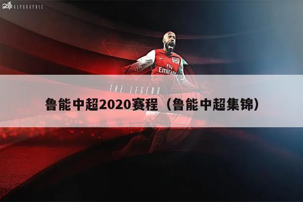 鲁能中超2020赛程（鲁能中超集锦）
