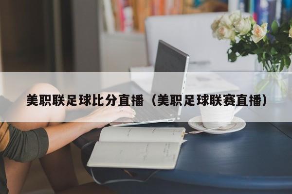 美职联足球比分直播（美职足球联赛直播）