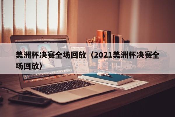 美洲杯决赛全场回放（2021美洲杯决赛全场回放）