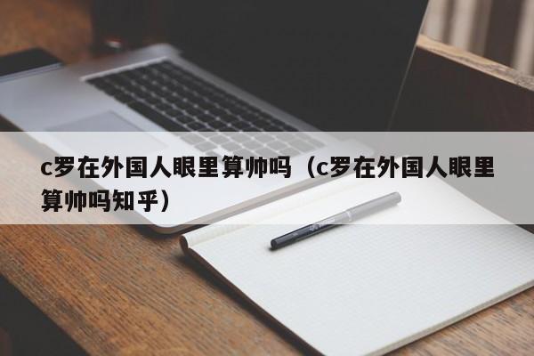 c罗在外国人眼里算帅吗（c罗在外国人眼里算帅吗知乎）