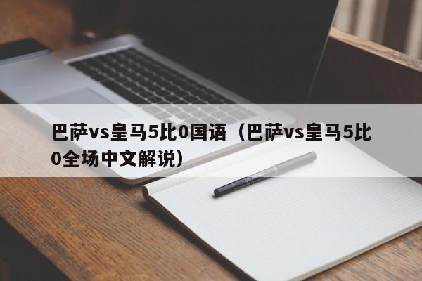 巴萨vs皇马5比0国语（巴萨vs皇马5比0全场中文解说）