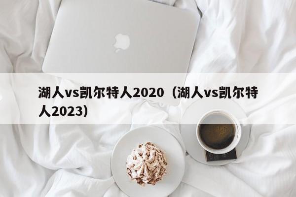 湖人vs凯尔特人2020（湖人vs凯尔特人2023）
