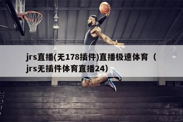 jrs直播(无178插件)直播极速体育（jrs无插件体育直播24）