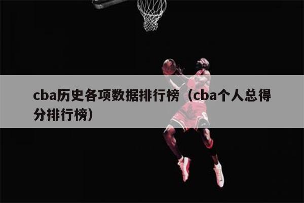 cba历史各项数据排行榜（cba个人总得分排行榜）