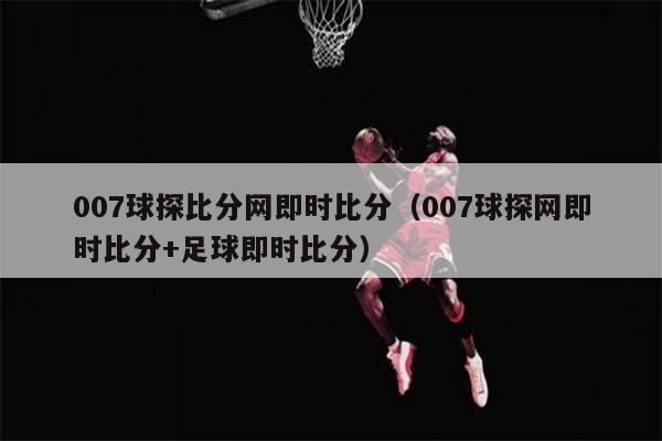 007球探比分网即时比分（007球探网即时比分+足球即时比分）