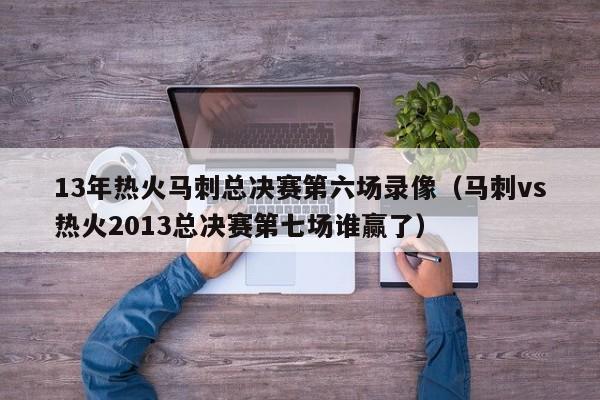 13年热火马刺总决赛第六场录像（马刺vs热火2013总决赛第七场谁赢了）