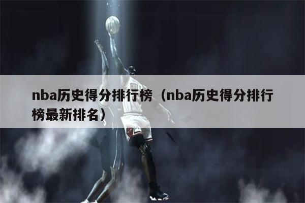 nba历史得分排行榜（nba历史得分排行榜最新排名）