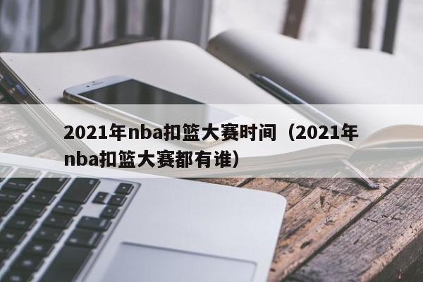 2021年nba扣篮大赛时间（2021年nba扣篮大赛都有谁）