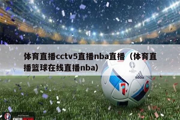 体育直播cctv5直播nba直播（体育直播篮球在线直播nba）