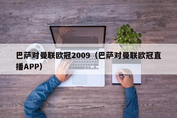 巴萨对曼联欧冠2009（巴萨对曼联欧冠直播APP）