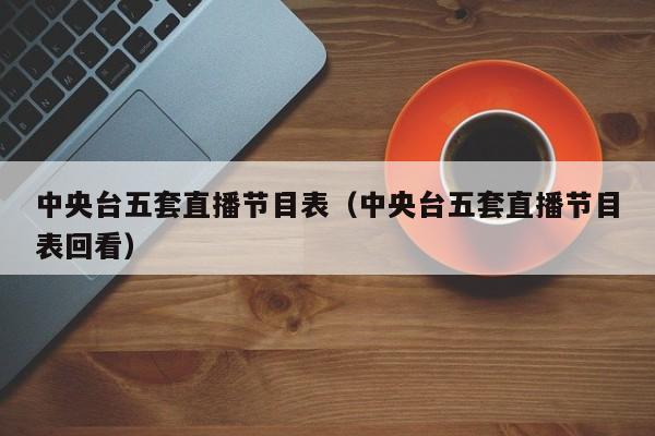 中央台五套直播节目表（中央台五套直播节目表回看）