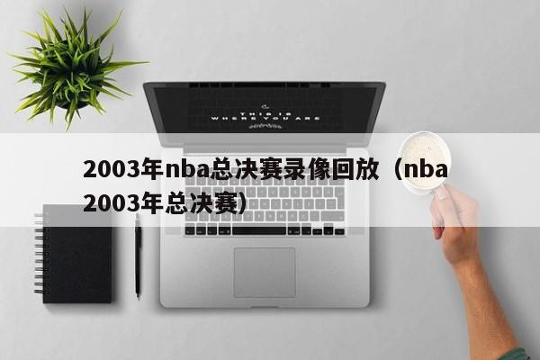 2003年nba总决赛录像回放（nba 2003年总决赛）