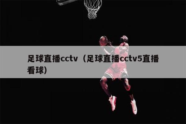 足球直播cctv（足球直播cctv5直播看球）