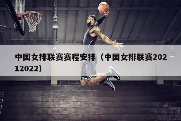 中国女排联赛赛程安排（中国女排联赛20212022）