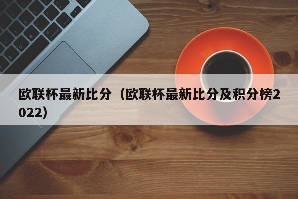 欧联杯最新比分（欧联杯最新比分及积分榜2022）