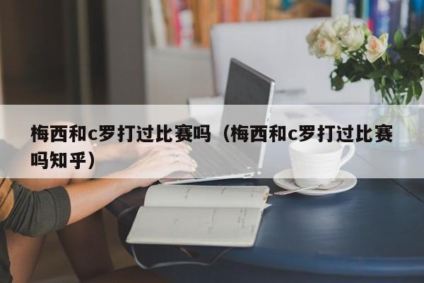 梅西和c罗打过比赛吗（梅西和c罗打过比赛吗知乎）