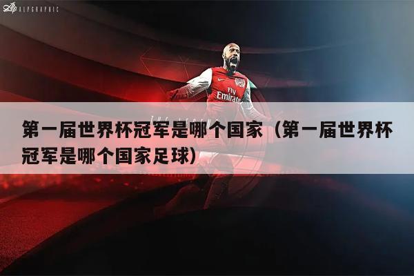 第一届世界杯冠军是哪个国家（第一届世界杯冠军是哪个国家足球）