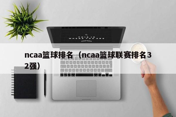 ncaa篮球排名（ncaa篮球联赛排名32强）