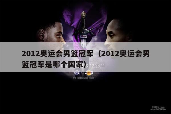 2012奥运会男篮冠军（2012奥运会男篮冠军是哪个国家）
