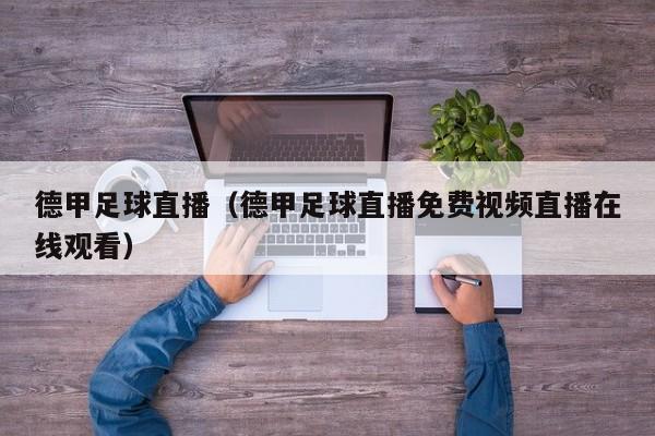 德甲足球直播（德甲足球直播免费视频直播在线观看）