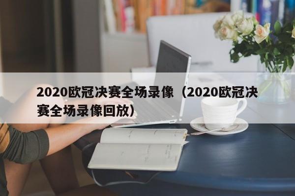 2020欧冠决赛全场录像（2020欧冠决赛全场录像回放）