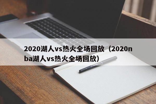 2020湖人vs热火全场回放（2020nba湖人vs热火全场回放）