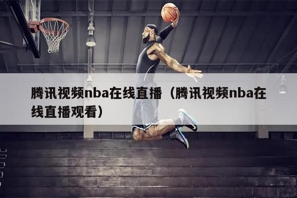 腾讯视频nba在线直播（腾讯视频nba在线直播观看）