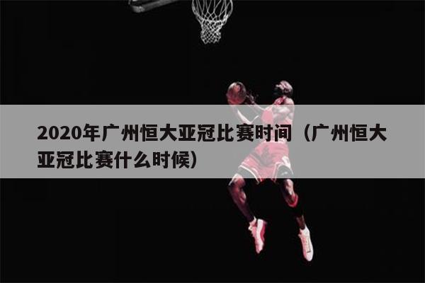 2020年广州恒大亚冠比赛时间（广州恒大亚冠比赛什么时候）