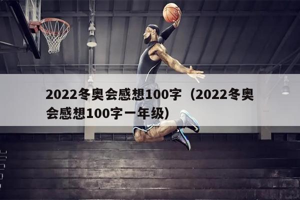 2022冬奥会感想100字（2022冬奥会感想100字一年级）