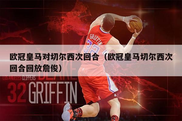 欧冠皇马对切尔西次回合（欧冠皇马切尔西次回合回放詹俊）