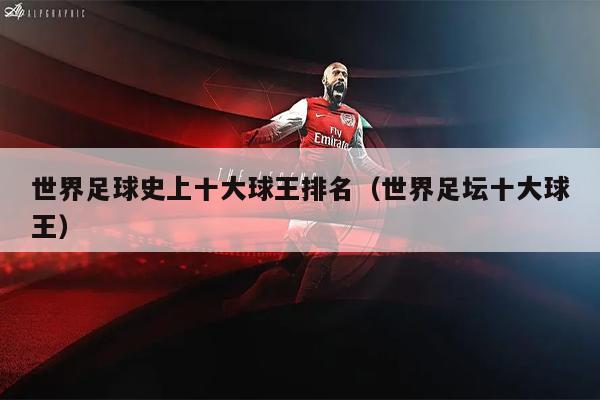世界足球史上十大球王排名（世界足坛十大球王）