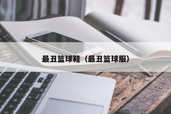 最丑篮球鞋（最丑篮球服）